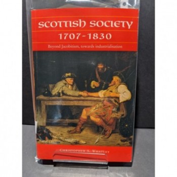 Scottish Society 1707 - 1830 Beyond Jacobitism, towards industrialisation Book by Whatley, Christopher A