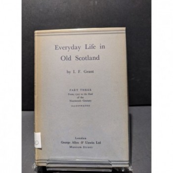 Everyday Life in Old Scotland  Part Three: from 1707 to the end of the Nineteenth Century Book by Grant, I F